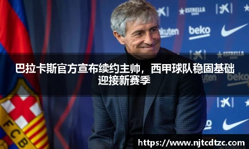 巴拉卡斯官方宣布续约主帅，西甲球队稳固基础迎接新赛季