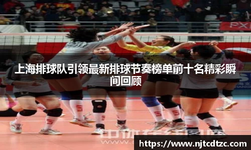 上海排球队引领最新排球节奏榜单前十名精彩瞬间回顾