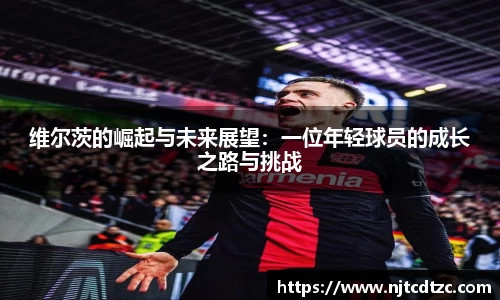 维尔茨的崛起与未来展望：一位年轻球员的成长之路与挑战