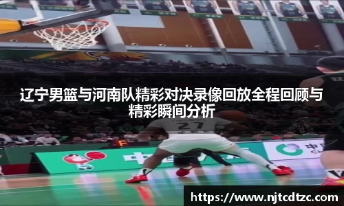 辽宁男篮与河南队精彩对决录像回放全程回顾与精彩瞬间分析