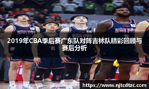 2019年CBA季后赛广东队对阵吉林队精彩回顾与赛后分析