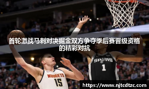 首轮激战马刺对决掘金双方争夺季后赛晋级资格的精彩对抗